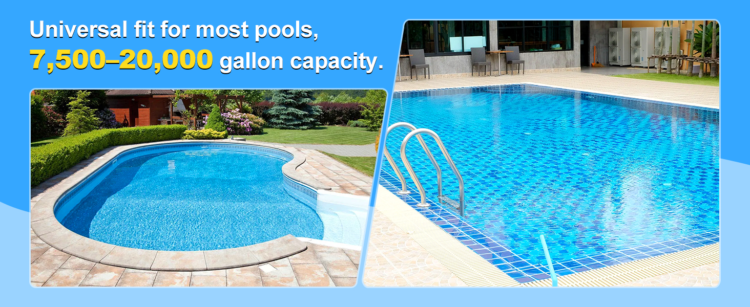 Universal fit for most pools,7,500-20,000 gallon capacity.
